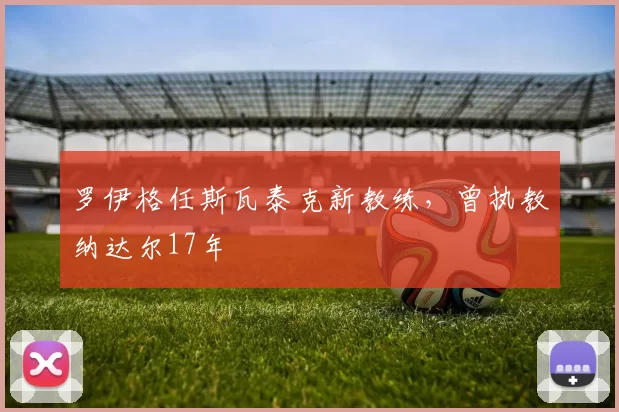 罗伊格任斯瓦泰克新教练,曾执教纳达尔17年