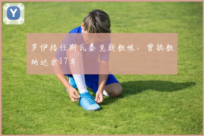 罗伊格任斯瓦泰克新教练，曾执教纳达尔17年